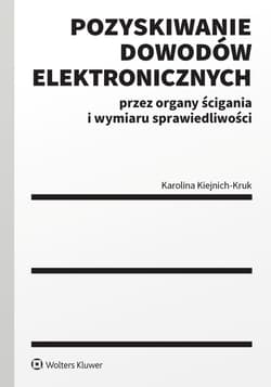 Pozyskiwanie dowodów elektronicznych przez organy ścigania i wymiaru sprawiedliwości - Karolina Kiejnich-Kruk