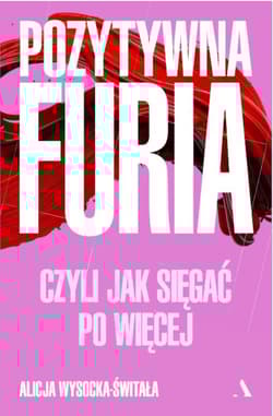 Pozytywna furia. Czyli jak sięgać po więcej - Alicja Wysocka-Świtała