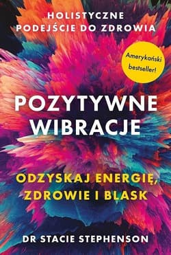 Pozytywne wibracje. Holistyczne podejście do zdrowia - Stacie Stephenson