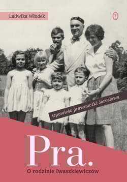 Pra. Opowieść o rodzinie Iwaszkiewiczów Opowieśćprawnuczki Jarosława - Ludwika Włodek