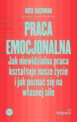 Praca emocjonalna. Jak niewidzialna praca kształtuje nasze życie i jak poznać się na własnej sile