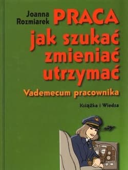 Praca jak szukać zmieniać utrzymać Vademecum pracownika - Joanna Rozmiarek