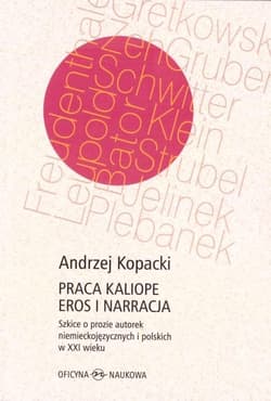 Praca Kaliope Eros i narracja Szkice o prozie autorek niemieckojęzycznych i polskich w XXI wieku - Andrzej Kopacki
