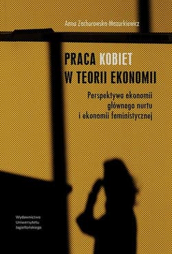 Praca kobiet w teorii ekonomii Perspektywa ekonomii głównego nurtu i ekonomii feministycznej - Anna Zachorowska-Mazurkiewicz