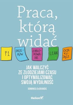 Praca którą widać. Jak walczyć ze złodziejami czasu i optymalizować swoją wydajność - Dominica DeGrandis