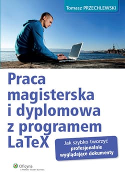 Praca magisterska i dyplomowa z programem LaTeX Jak szybko tworzyć profesjonalnie wyglądające dokumenty - Tomasz Przechlewski
