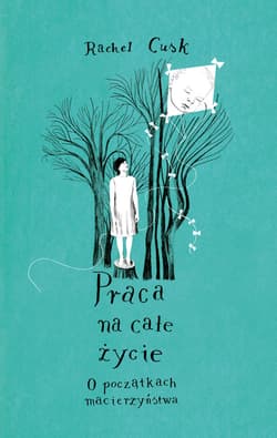 Praca na całe życie. O początkach macierzyństwa - Rachel Cusk