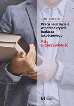 Praca nauczyciela w perspektywie badacza jakościowego Mity a rzeczywistość - Beata Pawłowska