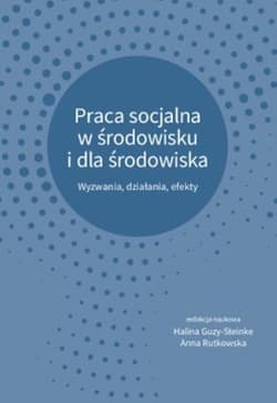 Praca socjalna w środowisku i dla środowiska Wyzwania, działania, efekty