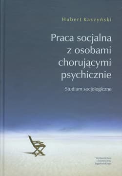 Praca socjalna z osobami chorującymi psychicznie Studium socjologiczne - Kaszyński Hubert