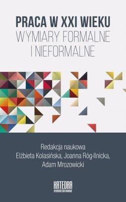 Praca w XXI wieku Wymiary formalne i nieformalne - Elżbieta Kolasińska,  Róg-Ilnicka Joanna, Adam Mro