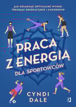 Praca z energią dla sportowców Jak osiągnąć optymalne wyniki trenując rekreacyjnie i zawodowo - Cyndi Dale