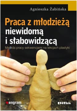 Praca z młodzieżą niewidomą i słabowidzącą Metoda pracy sekwencjami na lekcjach plastyki - Agnieszka Żabińska