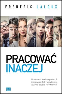 Pracować inaczej. Nowatorski model organizacji inspirowany kolejnym etapem rozwoju ludzkiej świadomości - Frederic Laloux