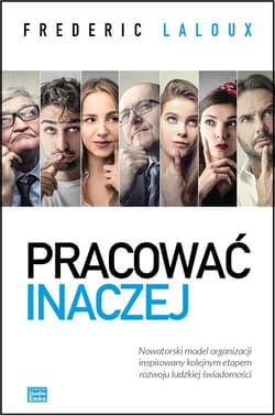 Pracować inaczej. Nowatorski model organizacji inspirowany kolejnym etapem rozwoju ludzkiej świadomości - Frederic Laloux