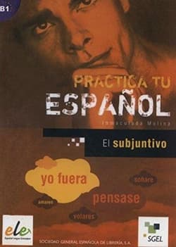 Practica tu espanol. El subjuntivo B1 - Inmaculada Molina