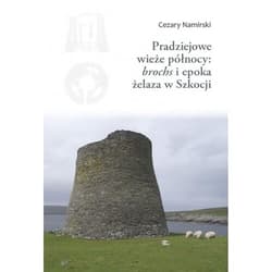 Pradziejowe wieże północy brochs i epoka żelaza w Szkocji - Cezary Namirski