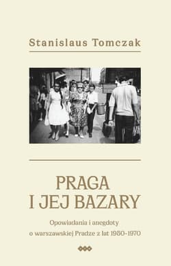 Praga i jej bazary Opowiadania i anegdoty o warszawskiej Pradze z lat 1950–1970 - Stanislaus Tomczak