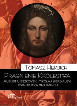 Pragnienie Królestwa August Cieszkowski, Mikołaj Bierdiajew i dwa oblicza mesjanizmu - Tomasz Herbich