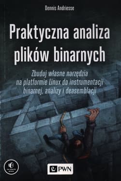 Praktyczna analiza plików binarnych Zbuduj własne narzędzia na platformie Linux do instrumentacji binarnej, analizy i deasemblacji - Andriesse Dennis