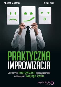 Praktyczna improwizacja Jak techniki improwizacji mogą usprawnić każdy aspekt Twojego życia - Mącznik Michał