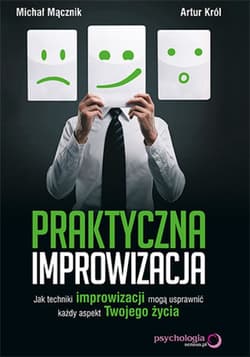 Praktyczna improwizacja. Jak techniki improwizacji mogą usprawnić każdy aspekt Twojego życia - ebook - Artur Król, Mącznik Michał