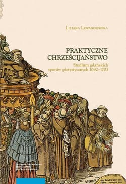 Praktyczne chrześcijaństwo Studium gdańskich sporów pietystycznych 1692–1703 - Liliana Lewandowska
