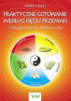 Praktyczne gotowanie według Pięciu Przemian Tradycyjna Medycyna Chińska w kuchni - Anna Czelej