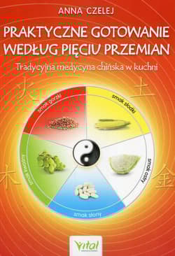 Praktyczne gotowanie według Pięciu Przemian Tradycyjna Medycyna Chińska w kuchni - Anna Czelej