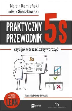 Praktyczny przewodnik 5s czyli jak wdrażać, żeby wdrożyć - Kamieński Marcin, Sieczkowski Ludwik