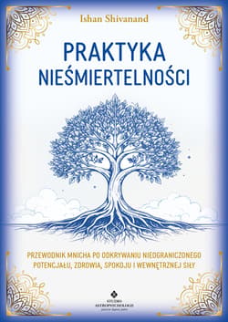 Praktyka nieśmiertelności. Przewodnik mnicha po odkrywaniu nieograniczonego potencjału, zdrowia, spokoju i wewnętrznej siły