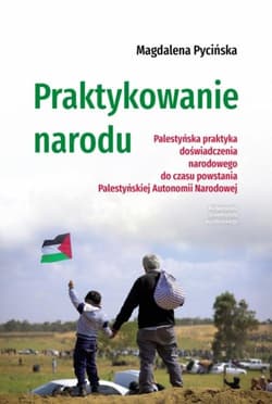 Praktykowanie narodu Palestyńska praktyka doświadczenia narodowego do czasu powstania Palestyńskiej Autonomii Narodowej - Magdalena Pycińska
