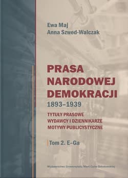 Prasa Narodowej Demokracji 1893-1939 Tytuły prasowe, wydawcy i dziennikarze, motywy publicystyczne - Maj Ewa, Anna Szwed-Walczak
