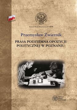Prasa podziemna opozycji politycznej w Poznaniu Od wprowadzenia tanu wojennego po porozumień Okrągłego Stołu 1981-1989 - Przemysław Zwiernik
