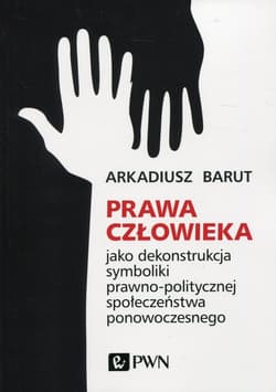 Prawa człowieka jako dekonstrukcja symboliki prawno-politycznej społeczeństwa ponowoczesnego - Arkadiusz Barut