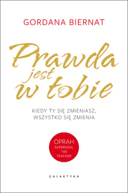 Prawda jest w Tobie Kiedy Ty się zmieniasz, wszystko się zmienia - Gordana Biernat
