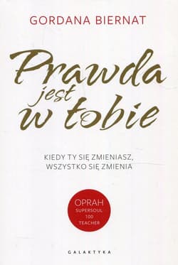 Prawda jest w Tobie Kiedy Ty się zmieniasz, wszystko się zmienia - Gordana Biernat