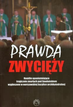 Prawda zwycięży Homilie upamiętaniające tragicznie zmarłych pod Smoleńskiem wygłoszone w warszawskiej bazylice archikatedralnej - Romaniuk Marian Piotr