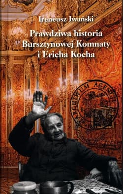 Prawdziwa historia Bursztynowej Komnaty i Ericha Kocha - Ireneusz Iwański