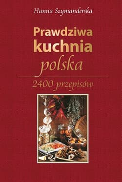 Prawdziwa kuchnia polska 2400 przepisów - Hanna Szymanderska