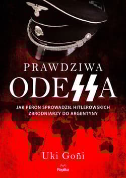 Prawdziwa Odessa Jak Peron sprowadził hitlerowskich zbrodniarzy do Argentyny - Uki Goñi