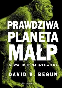 Prawdziwa planeta małp Nowa historia człowieka - Begun David R.