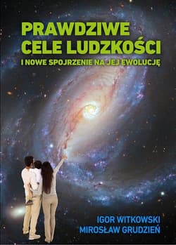 Prawdziwe cele ludzkości i nowe spojrzenie na jej ewolucję - Grudzień Mirosław