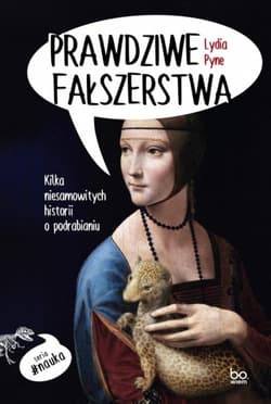 Prawdziwe fałszerstwa Kilka niesamowitych historii o podrabianiu - Lydia Pyne