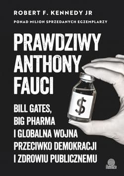 Prawdziwy Anthony Fauci Bill Gates, Big Pharma i globalna wojna przeciwko demokracji i zdrowiu publicznemu - Kennedy Robert E.