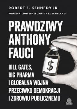 Prawdziwy Anthony Fauci Bill Gates, Big Pharma i globalna wojna przeciwko demokracji i zdrowiu publicznemu - Kennedy Robert E.