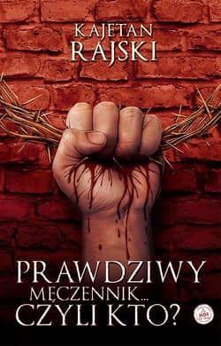 Prawdziwy męczennik... czyli kto? - Kajetan Rajski