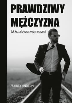 Prawdziwy mężczyzna. Jak kształtować swoją męskość? - ebook