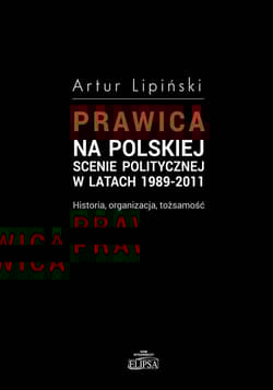 Prawica na polskiej scenie politycznej w latach 1989-2011 Historia, organizacja, tożsamość
