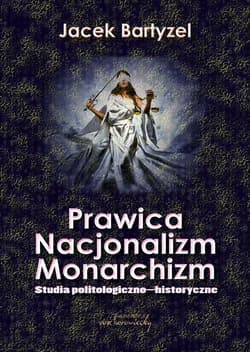 Prawica. Nacjonalizm. Monarchizm. Studia politologiczno-historyczne - Jacek Bartyzel